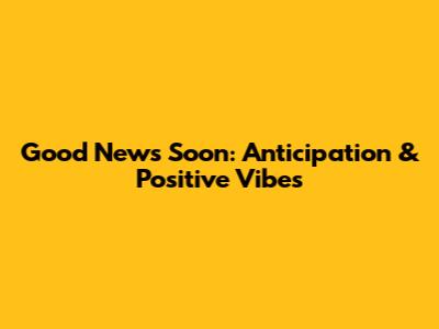 Good News Soon: Anticipation & Positive Vibes