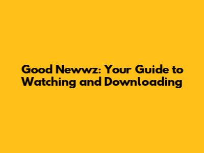 Good Newwz: Your Guide to Watching and Downloading
