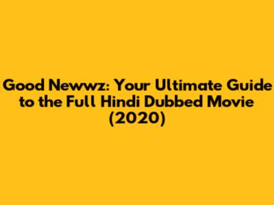 Good Newwz: Your Ultimate Guide to the Full Hindi Dubbed Movie (2020)
