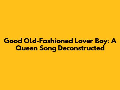 Good Old-Fashioned Lover Boy: A Queen Song Deconstructed