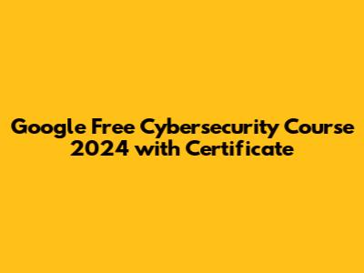 Google Free Cybersecurity Course 2024 with Certificate