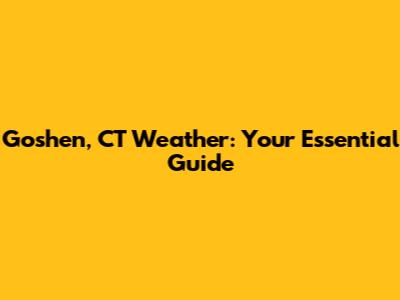 Goshen, CT Weather: Your Essential Guide