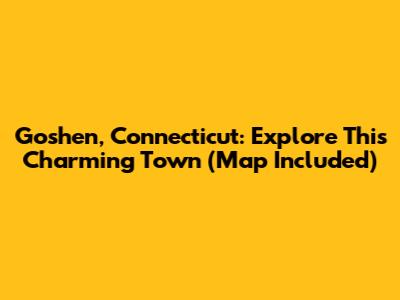 Goshen, Connecticut: Explore This Charming Town (Map Included)