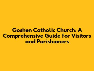Goshen Catholic Church: A Comprehensive Guide for Visitors and Parishioners