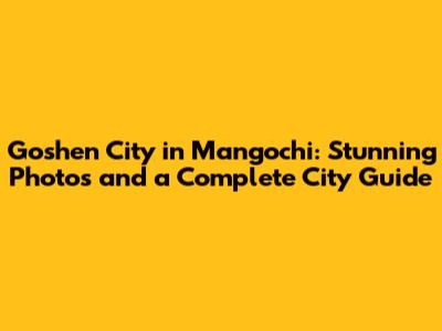 Goshen City in Mangochi: Stunning Photos and a Complete City Guide