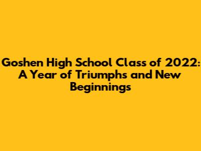 Goshen High School Class of 2022: A Year of Triumphs and New Beginnings
