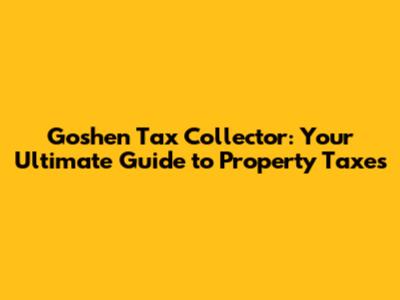 Goshen Tax Collector: Your Ultimate Guide to Property Taxes