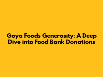 Goya Foods' Generosity: A Deep Dive into Food Bank Donations