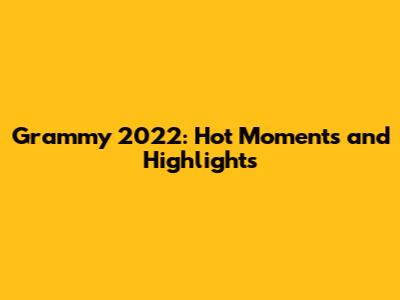 Grammy 2022: Hot Moments and Highlights