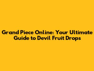 Grand Piece Online: Your Ultimate Guide to Devil Fruit Drops