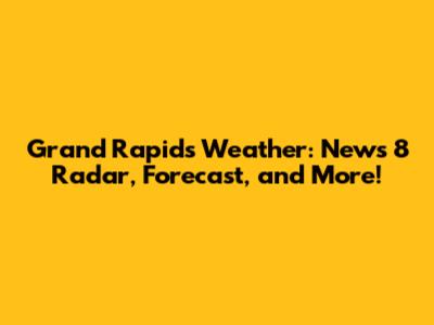 Grand Rapids Weather: News 8 Radar, Forecast, and More!