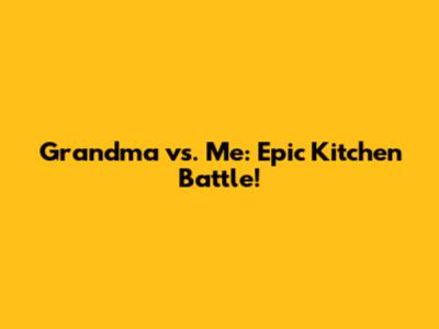 Grandma vs. Me: Epic Kitchen Battle!
