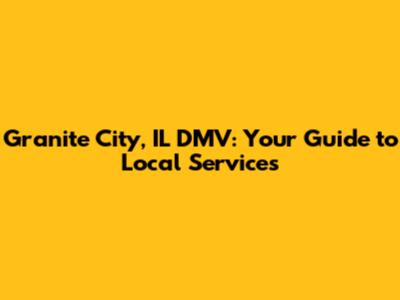 Granite City, IL DMV: Your Guide to Local Services