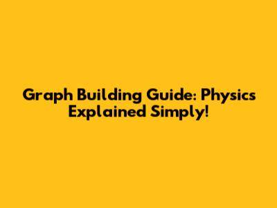 Graph Building Guide: Physics Explained Simply!