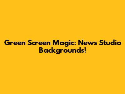 Green Screen Magic: News Studio Backgrounds!