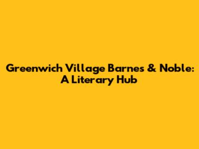 Greenwich Village Barnes & Noble: A Literary Hub