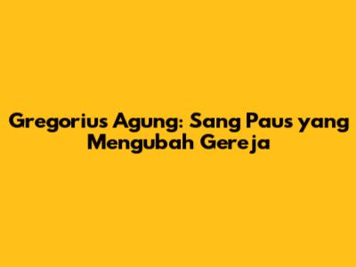 Gregorius Agung: Sang Paus yang Mengubah Gereja