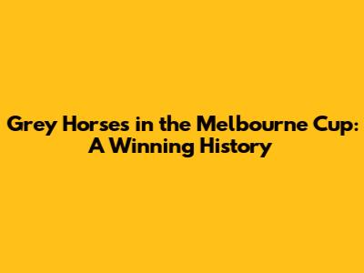 Grey Horses in the Melbourne Cup: A Winning History