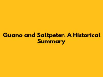 Guano and Saltpeter: A Historical Summary