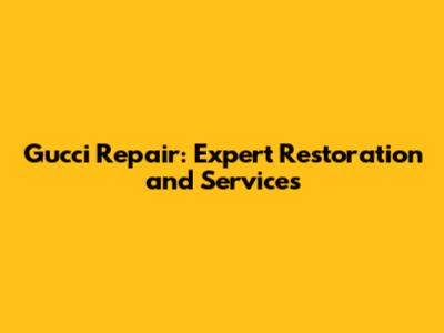Gucci Repair: Expert Restoration and Services
