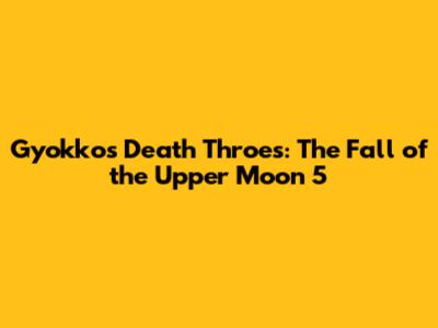 Gyokko's Death Throes: The Fall of the Upper Moon 5