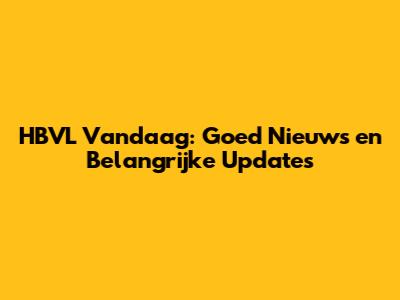 HBVL Vandaag: Goed Nieuws en Belangrijke Updates