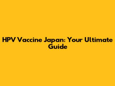 HPV Vaccine Japan: Your Ultimate Guide