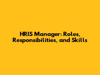 HRIS Manager: Roles, Responsibilities, and Skills