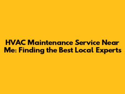 HVAC Maintenance Service Near Me: Finding the Best Local Experts