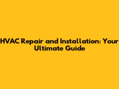 HVAC Repair and Installation: Your Ultimate Guide