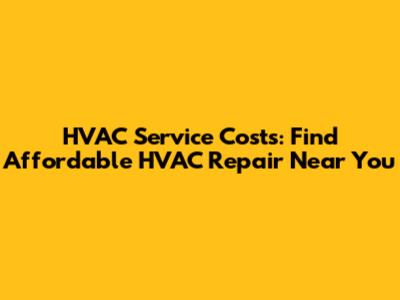 HVAC Service Costs: Find Affordable HVAC Repair Near You