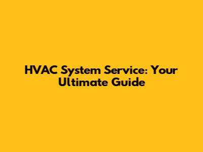 HVAC System Service: Your Ultimate Guide