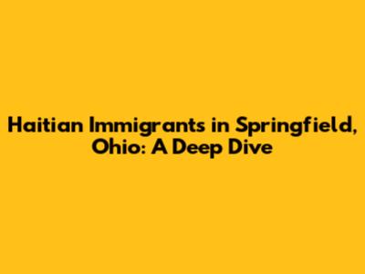 Haitian Immigrants in Springfield, Ohio: A Deep Dive