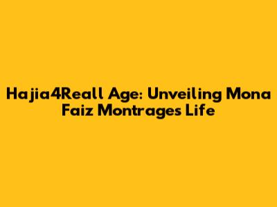 Hajia4Reall Age: Unveiling Mona Faiz Montrage's Life