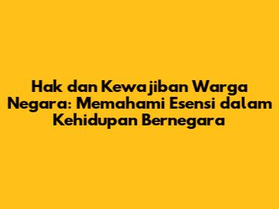 Hak dan Kewajiban Warga Negara: Memahami Esensi dalam Kehidupan Bernegara