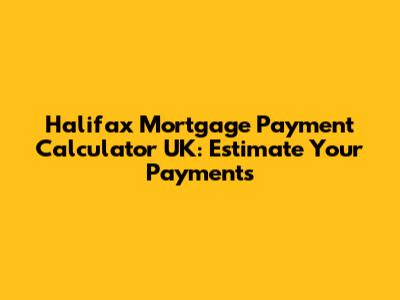 Halifax Mortgage Payment Calculator UK: Estimate Your Payments