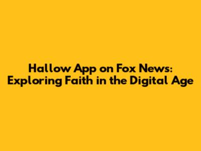 Hallow App on Fox News: Exploring Faith in the Digital Age