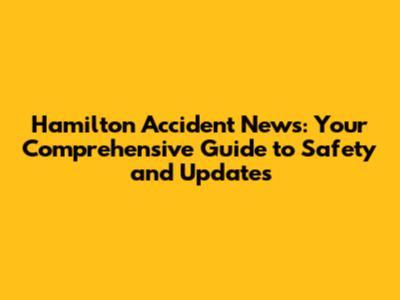 Hamilton Accident News: Your Comprehensive Guide to Safety and Updates