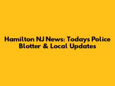 Hamilton NJ News: Today's Police Blotter & Local Updates