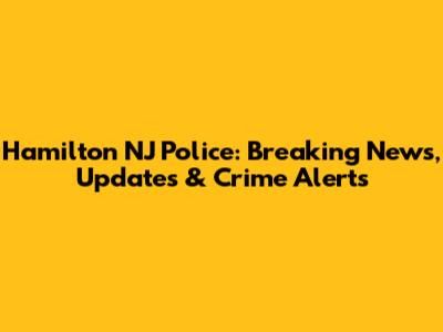 Hamilton NJ Police: Breaking News, Updates & Crime Alerts