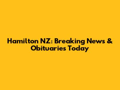 Hamilton NZ: Breaking News & Obituaries Today