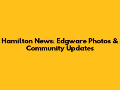 Hamilton News: Edgware Photos & Community Updates