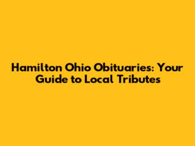Hamilton Ohio Obituaries: Your Guide to Local Tributes