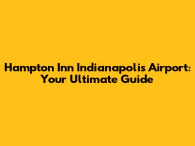 Hampton Inn Indianapolis Airport: Your Ultimate Guide
