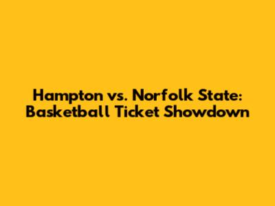 Hampton vs. Norfolk State: Basketball Ticket Showdown