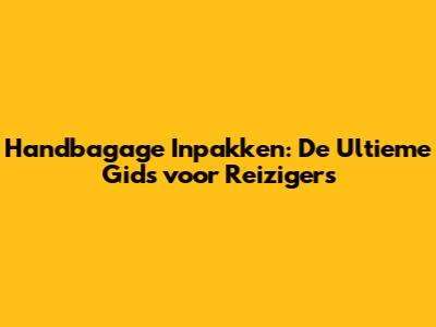 Handbagage Inpakken: De Ultieme Gids voor Reizigers