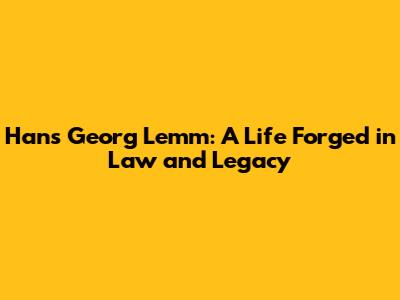 Hans Georg Lemm: A Life Forged in Law and Legacy
