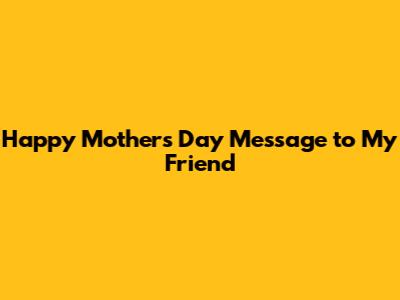 Happy Mother's Day Message to My Friend