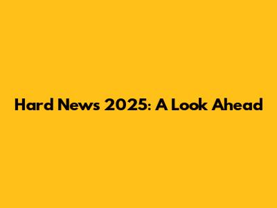 Hard News 2025: A Look Ahead