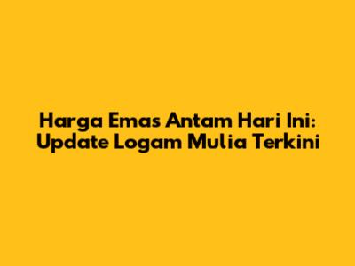 Harga Emas Antam Hari Ini: Update Logam Mulia Terkini